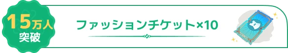 15万人突破報酬：ファッションチケット×10（公式画像）